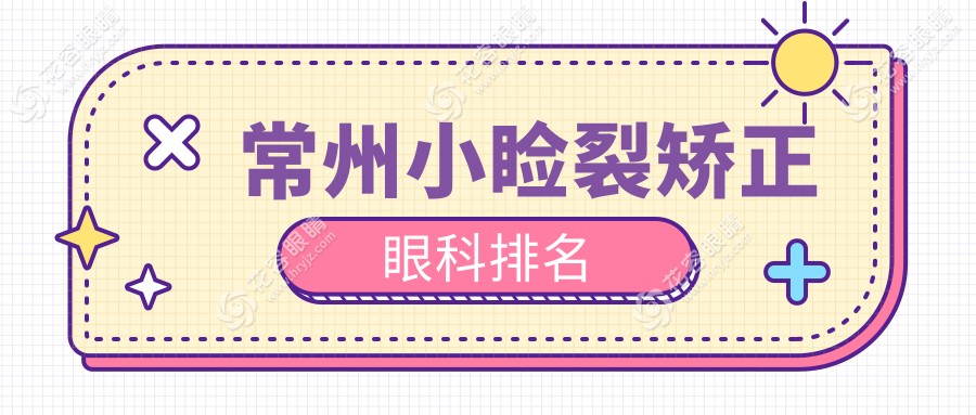 常州小瞼裂矯正眼科醫(yī)院排名推薦，專業(yè)治療與5000元矯正價格全解析