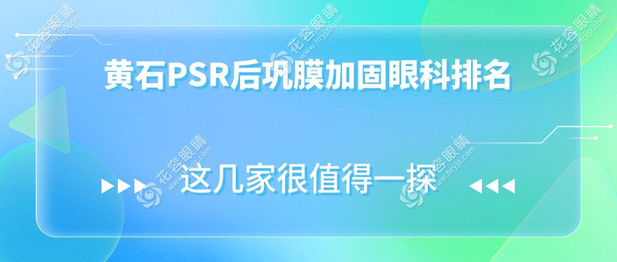 黄石PSR后巩膜加固哪家强？最新医院排名全解析+价格表揭秘