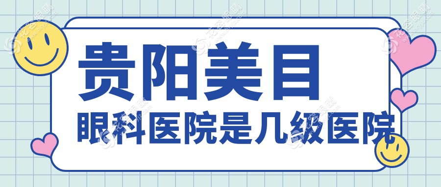 貴陽美目眼科醫(yī)院是幾級(jí)醫(yī)院