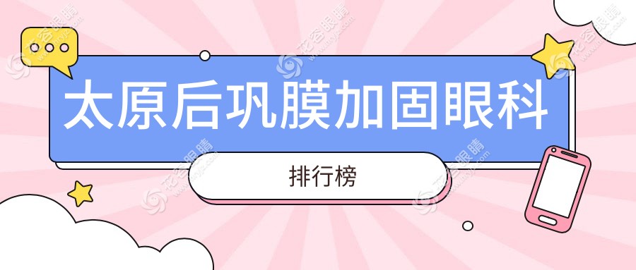 太原后巩膜加固哪家强？眼科医院排名大揭秘，关注还送价格表和医院地址！
