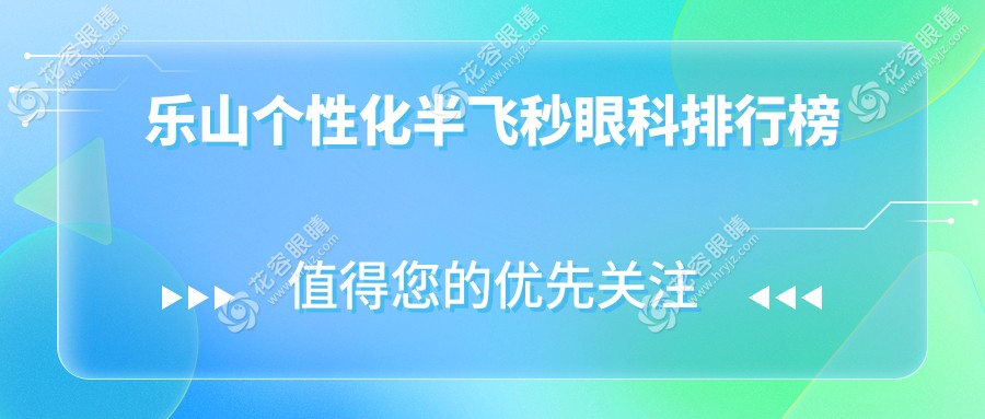 樂山個性化半飛秒眼科手術(shù)哪家強？排名與價格表全解析