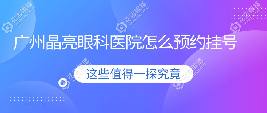 廣州晶亮眼科醫(yī)院怎么預(yù)約掛號(hào)？近視手術(shù)大拿號(hào)攻略（含中山眼科醫(yī)生坐診時(shí)間）