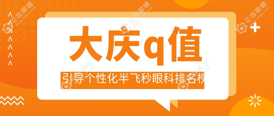 大庆Q值引导个性化半飞秒哪家强？眼科医院排名大揭秘，附价格表与医院地址指南
