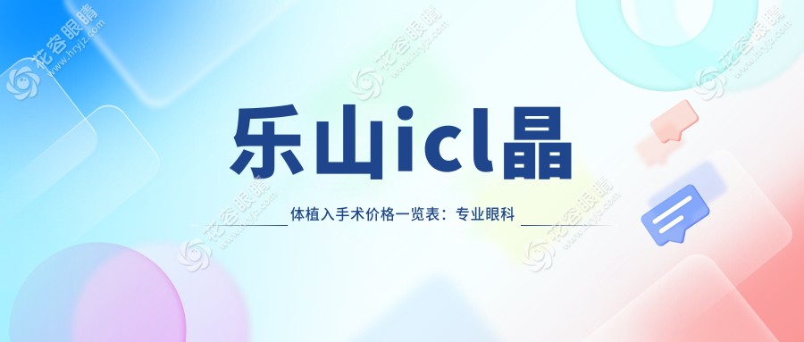 乐山icl晶体植入手术价格一览表：专业眼科推荐最全解析