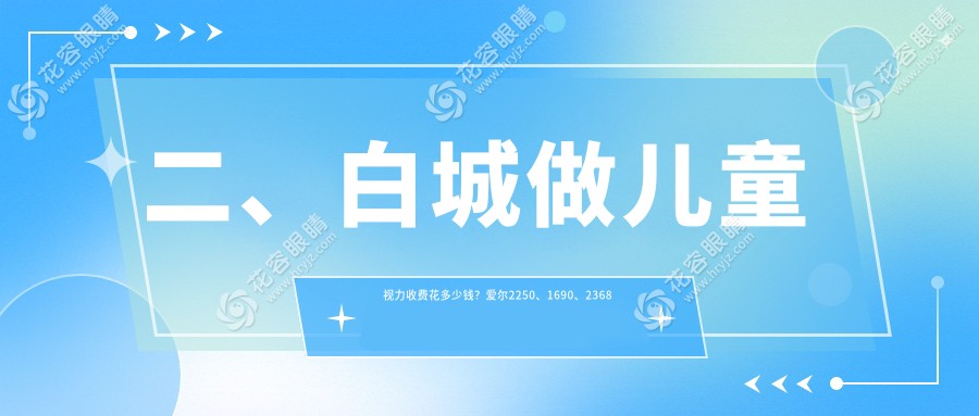 二、白城做儿童视力收费花多少钱？爱尔2250、1690、2368
