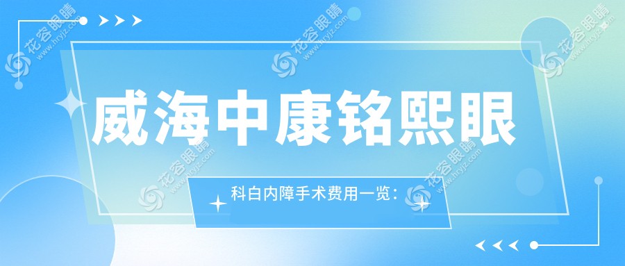威海中康銘熙眼科白內(nèi)障手術(shù)費(fèi)用一覽：專業(yè)解析助您明明白白消費(fèi)