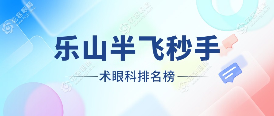 樂山半飛秒手術(shù)哪家眼科醫(yī)院更受推薦？詳細(xì)價格表及醫(yī)院地址一覽