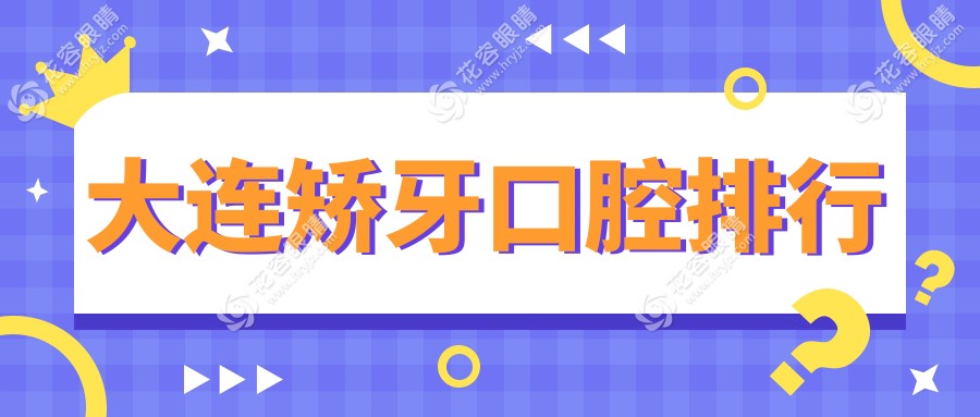 大连矫牙哪家强？排名揭晓：价格表&医院地址全解密