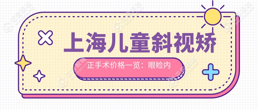 上海兒童斜視矯正手術(shù)價(jià)格一覽：眼瞼內(nèi)翻矯正低至5000元，家長必看！