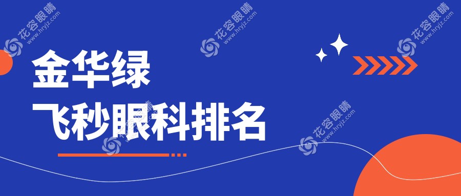 金華綠飛秒眼科哪家強(qiáng)？專(zhuān)業(yè)排名大揭秘，綠飛秒僅需16800元起！