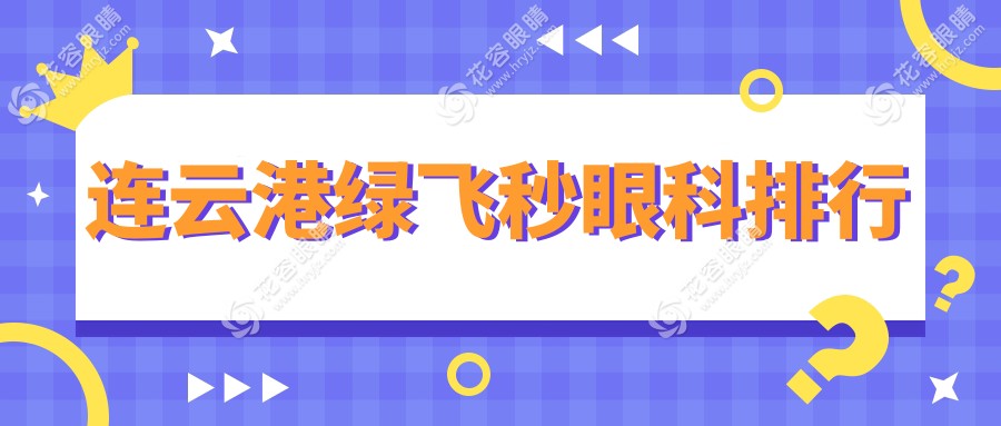 连云港绿飞秒眼科手术哪家强？排名揭秘及16800元手术价格全解析