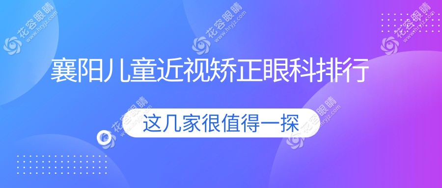 襄阳儿童近视矫正哪家强？眼科医院排名及价格表全解密
