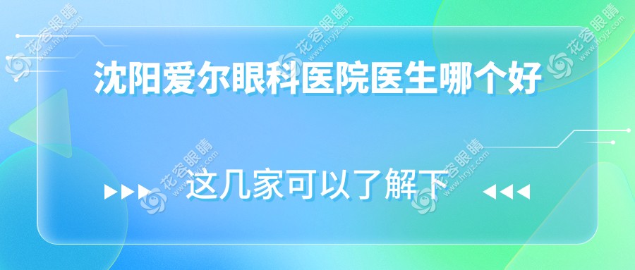 沈阳爱尔眼科医院医生排名超全整理！从近视到小儿弱视，各科大佬医生一网打尽