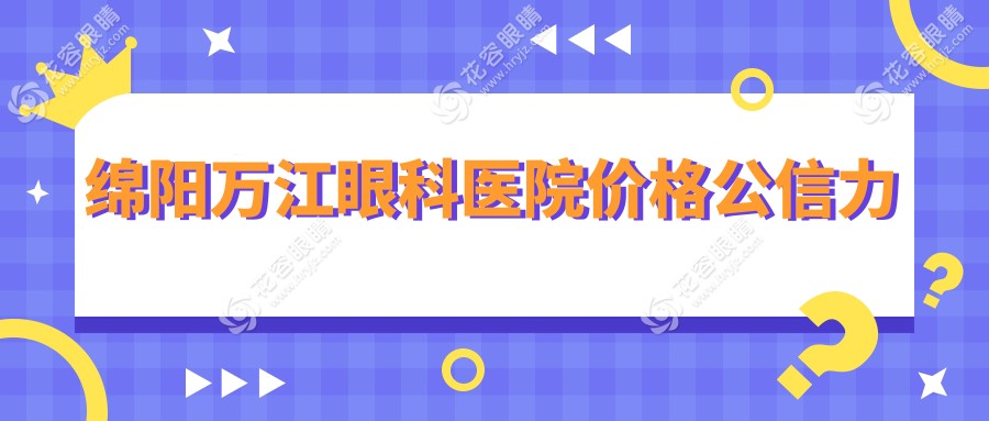 綿陽(yáng)萬(wàn)江眼科醫(yī)院價(jià)格公信力