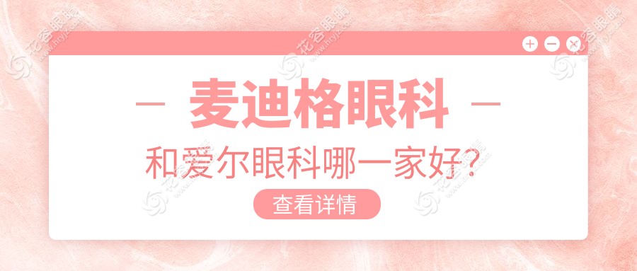 2025近视手术选麦迪格还是爱尔?国内40家麦迪格vs600家爱尔眼科对比表