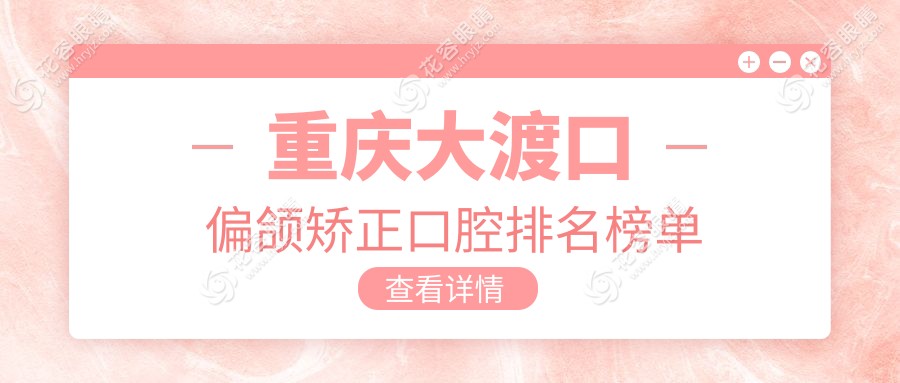 重慶大渡口區(qū)偏頜矯正優(yōu)選：前10家醫(yī)院推薦，20000元矯正無憂