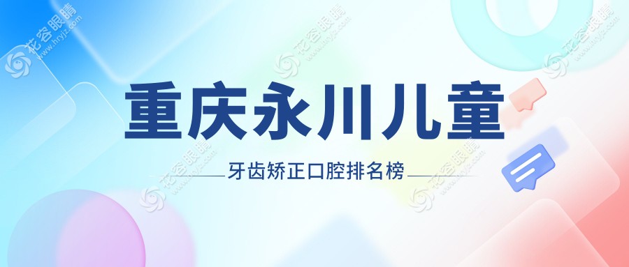 重慶永川區(qū)兒童牙齒矯正哪家強(qiáng)？前10口腔醫(yī)院全解析+價格表地址一覽