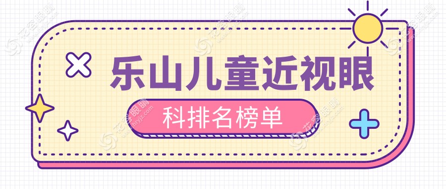 乐山儿童近视矫正哪家强？优选眼科医院亲测推荐，儿童近视治疗仅需2000元起！
