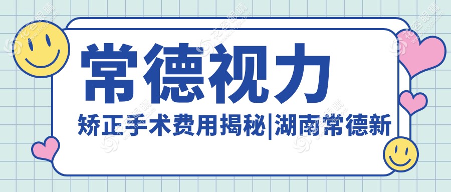 常德視力矯正手術(shù)費(fèi)用揭秘|湖南常德新德華眼科醫(yī)院專業(yè)解答等你來探秘！