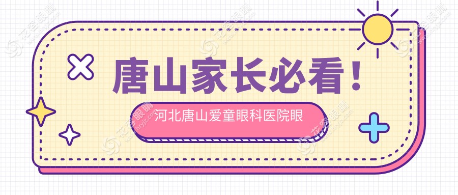 唐山家長必看！河北唐山愛童眼科醫(yī)院眼球突出矯正收費(fèi)標(biāo)準(zhǔn)全解析，守護(hù)孩子明亮未來