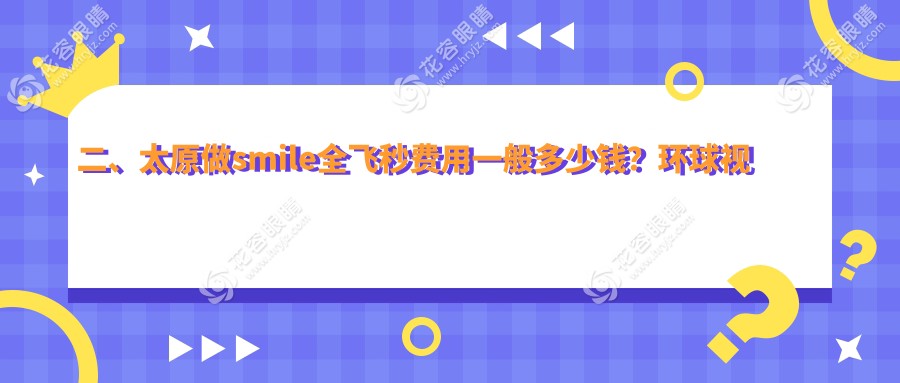 二、太原做smile全飛秒費用一般多少錢？環(huán)球視光9558|愛維視眼科11398|視康8690