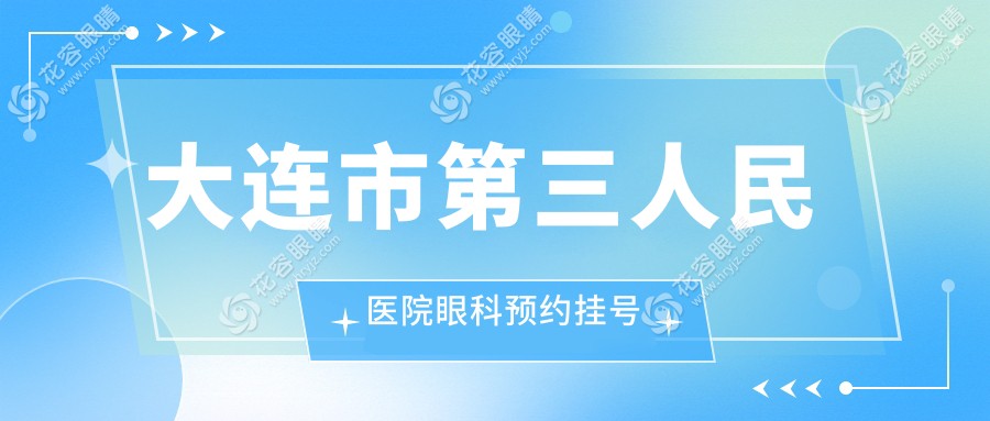大連市第三人民醫(yī)院眼科預約掛號：微信/電話24小時在線(放號時間6:00可約)