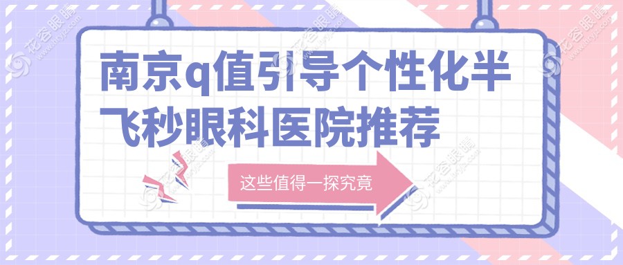 南京Q值引導個性化半飛秒哪家醫(yī)院更受歡迎？維視眼科 vs 東南眼科收費標準大揭秘