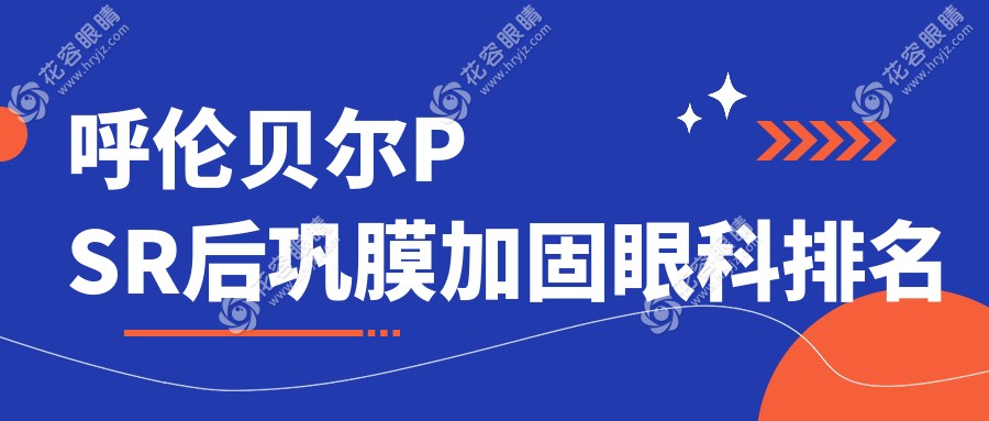 呼伦贝尔PSR后巩膜加固哪家强？揭秘排名前三眼科医院，6000元治近视不再难