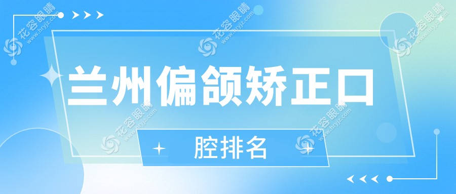 甘肅蘭州偏頜矯正哪家強(qiáng)？景亮口腔 vs 康怡齒科排名大揭秘