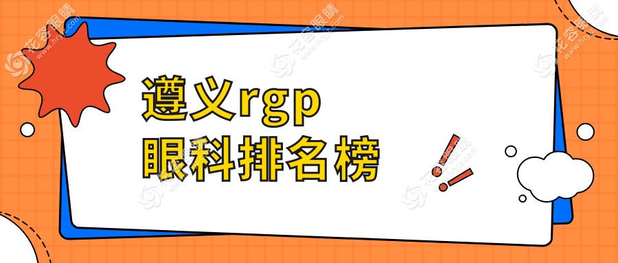 遵義RGPRanking大揭秘：哪家眼科醫(yī)院更受信賴？價格表&醫(yī)院地址全公開