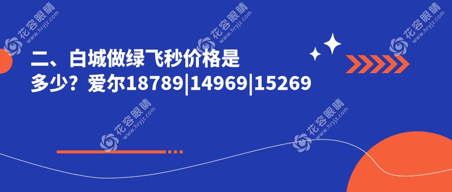 二、白城做綠飛秒價(jià)格是多少？愛爾18789|14969|15269