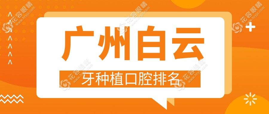 廣州白云區(qū)牙種植優(yōu)選：前10強口腔醫(yī)院大盤點及種植牙價格表全解析