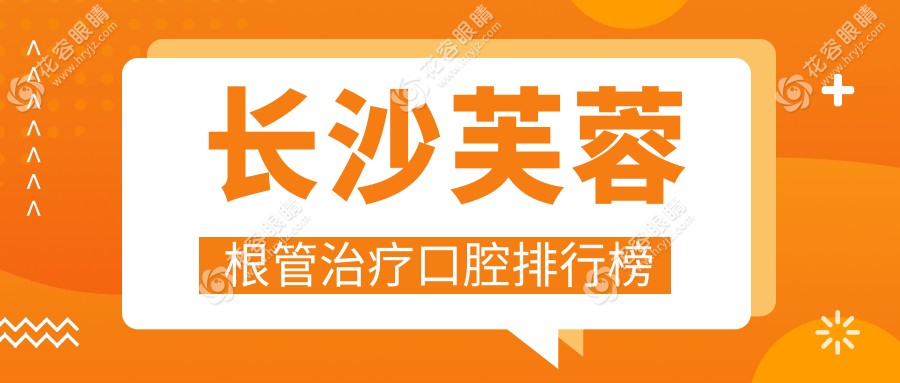 長沙芙蓉區(qū)根管治療哪家強？前10口腔醫(yī)院大盤點，價格表全公開
