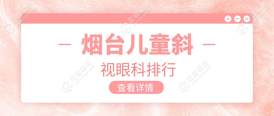 煙臺家長必看！兒童斜視矯正哪家強？TOP醫(yī)院排名大揭秘，3000元起輕松解決斜視問題！