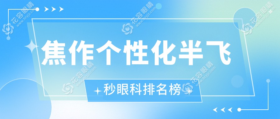 焦作個性化半飛秒眼科手術(shù)哪家強？權(quán)威醫(yī)院排名及價格表全解析