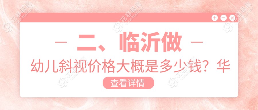 二、臨沂做幼兒斜視價格大概是多少錢？華廈眼科2980/新益民2868/2888