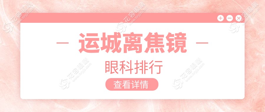 運(yùn)城離焦鏡哪家強(qiáng)？眼科醫(yī)院排名大揭秘，價(jià)格表&醫(yī)院地址一手掌握