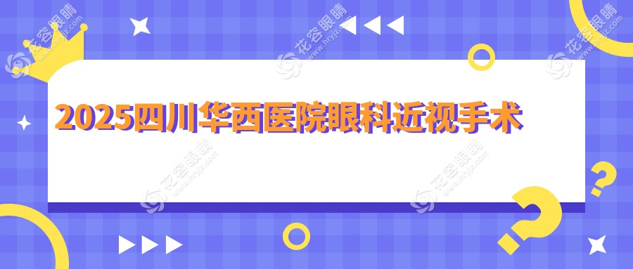 2025四川華西醫(yī)院眼科近視手術價格:全飛秒/半飛秒/ICL+20項明細全曝!