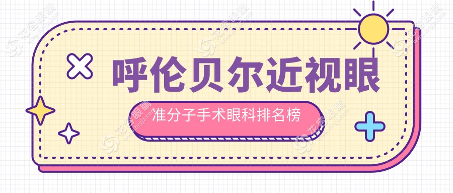 呼倫貝爾近視矯正首選：準(zhǔn)分子手術(shù)眼科醫(yī)院大盤點及價格表全解析，速收藏！