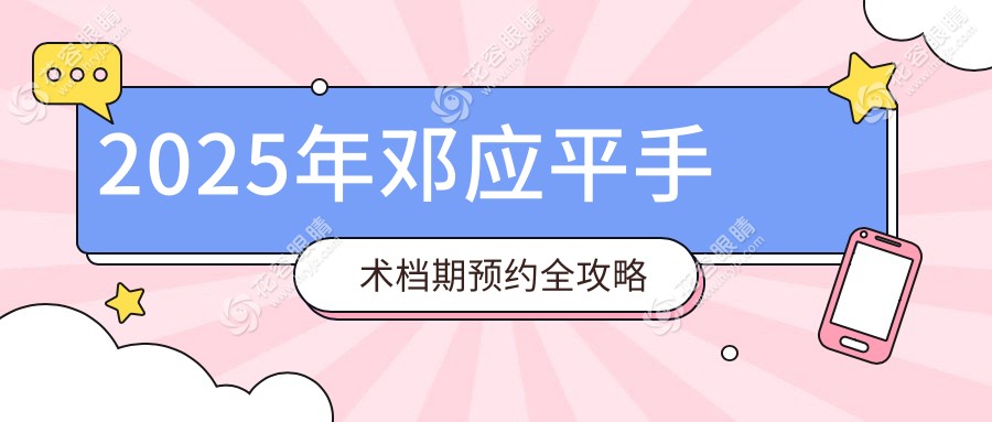2025年鄧應(yīng)平手術(shù)檔期預(yù)約全攻略