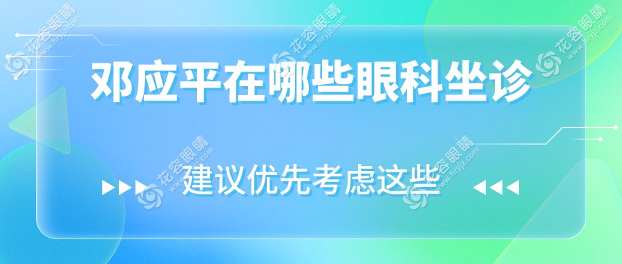 鄧應(yīng)平在哪些眼科坐診?華西+英華等平臺坐診|附2025手術(shù)檔期開放預(yù)約攻略