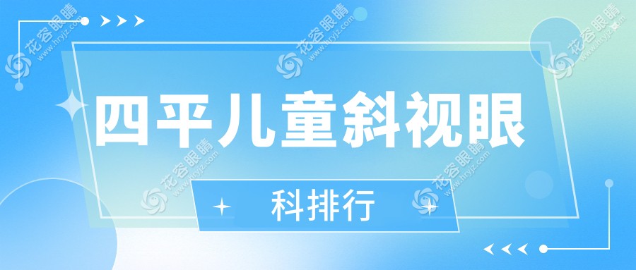 四平兒童斜視治療哪家強？眼科醫(yī)院排名及價格表全解密