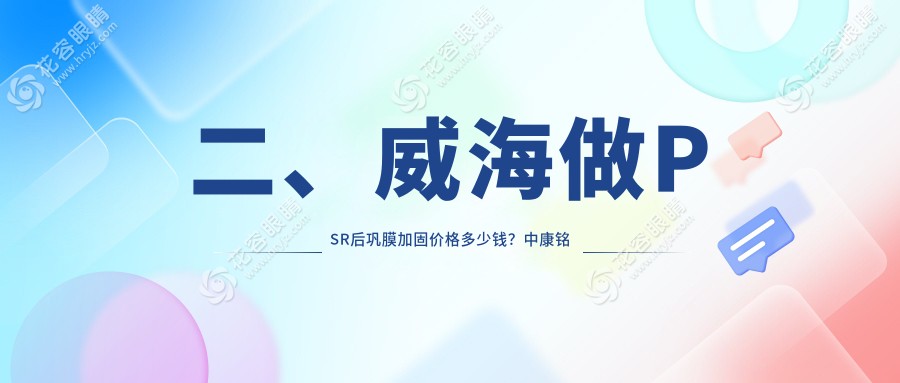 二、威海做PSR后鞏膜加固價格多少錢？中康銘熙6450/6689/5469