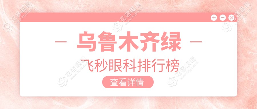 烏魯木齊綠飛秒激光手術(shù)哪家強？前3眼科醫(yī)院推薦，綠飛秒僅需16800元起
