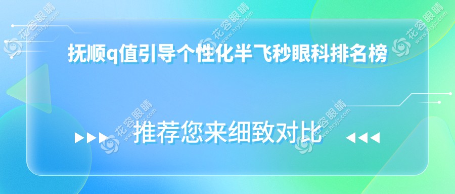 撫順最佳眼科醫(yī)院推薦：Q值引導(dǎo)個(gè)性化半飛秒手術(shù)排名，透明價(jià)格15800元起