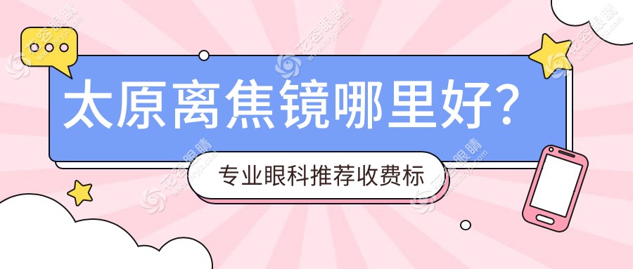 太原離焦鏡哪里好？專業(yè)眼科推薦收費標準全解析，價格表+醫(yī)院地址一手掌握