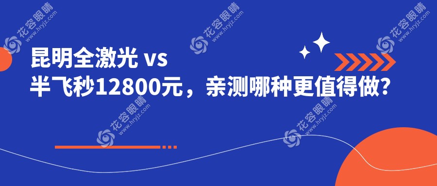 昆明全激光 vs 半飛秒12800元，親測哪種更值得做？眼部矯正大揭秘！