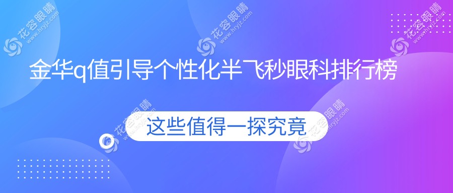 金華Q值引導(dǎo)個性化半飛秒眼科手術(shù)哪家強？排名與價格表全解密