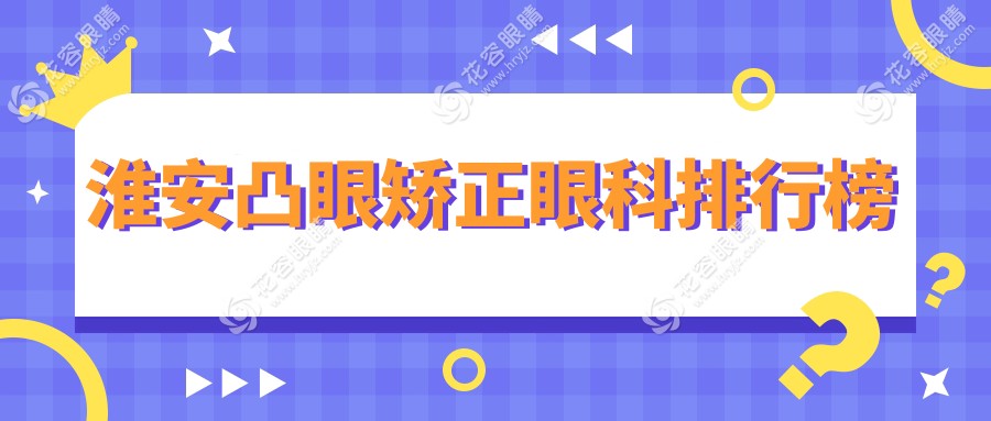 淮安凸眼矯正哪家強？眼科醫(yī)院排名大揭秘，8000元矯正凸眼，性價比如何？
