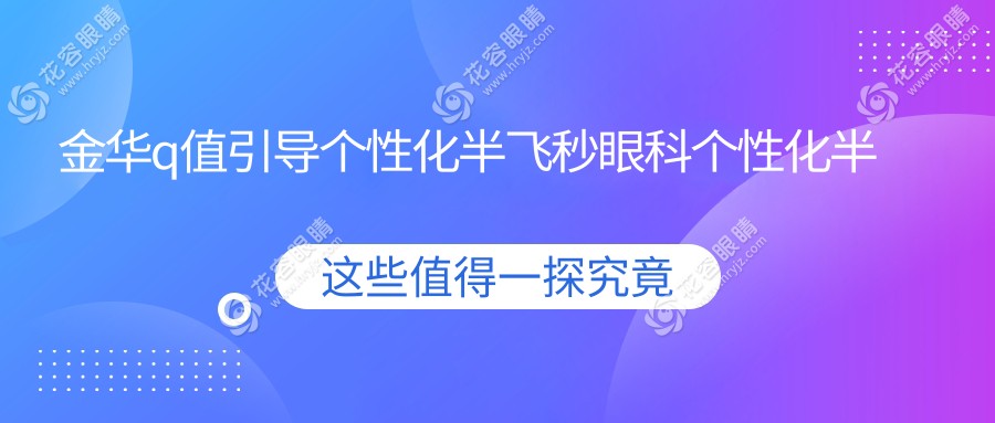 金華q值引導(dǎo)個性化半飛秒眼科個性化半飛秒價格表